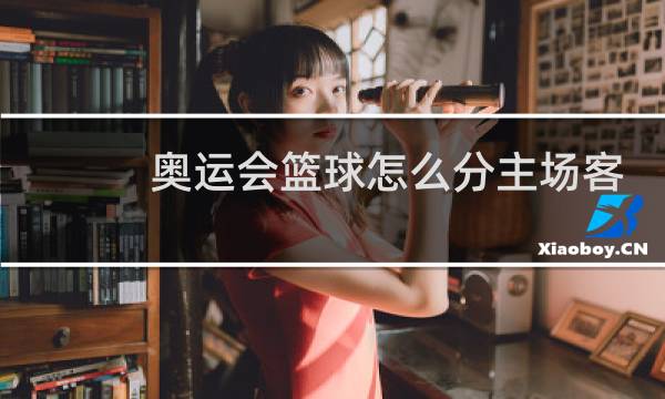 奥运会篮球怎么分主场客场图片