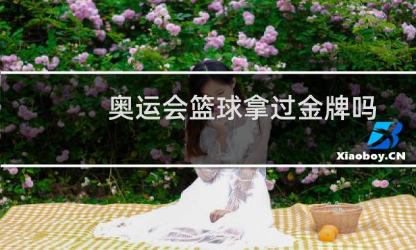 奥运会篮球拿过金牌吗图片