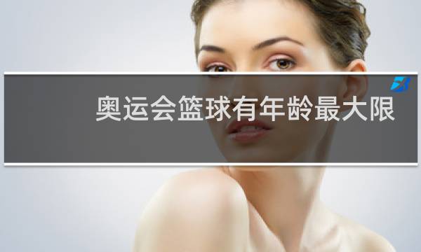 奥运会篮球有年龄最大限制吗图片