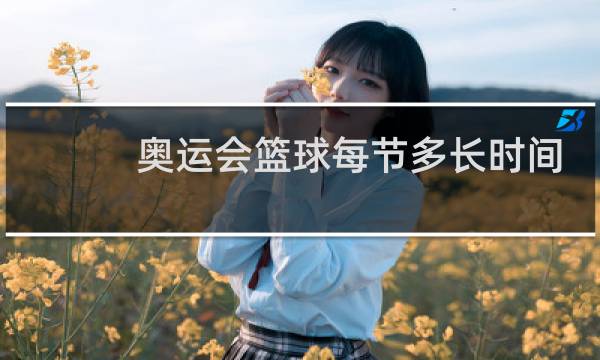 奥运会篮球每节多长时间图片
