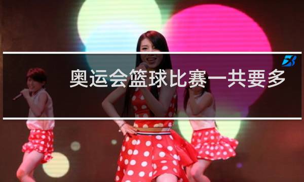 奥运会篮球比赛一共要多少人图片