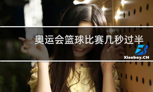 奥运会篮球比赛几秒过半场图片
