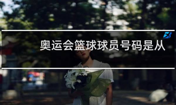 奥运会篮球球员号码是从多少到多少图片