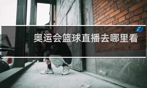 奥运会篮球直播去哪里看图片