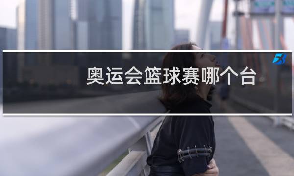 奥运会篮球赛哪个台图片