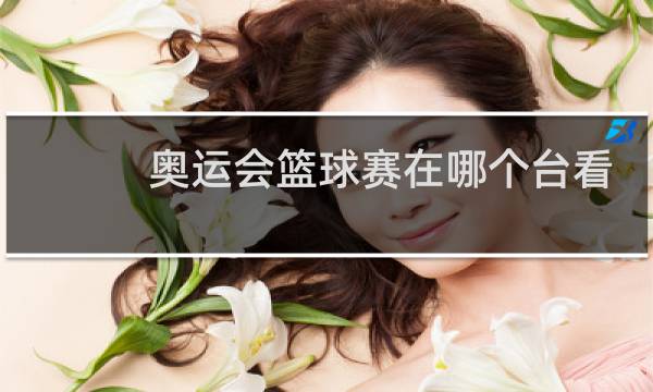 奥运会篮球赛在哪个台看图片
