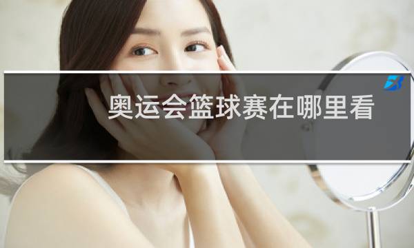 奥运会篮球赛在哪里看图片