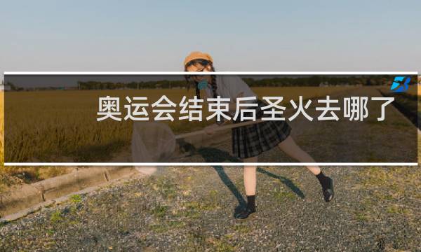 奥运会结束后圣火去哪了图片