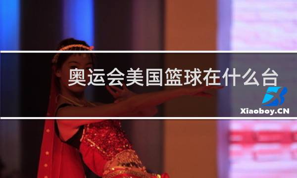 奥运会美国篮球在什么台图片