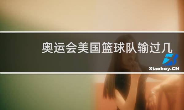 奥运会美国篮球队输过几场图片