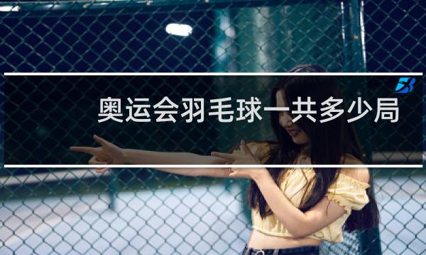 奥运会羽毛球一共多少局图片