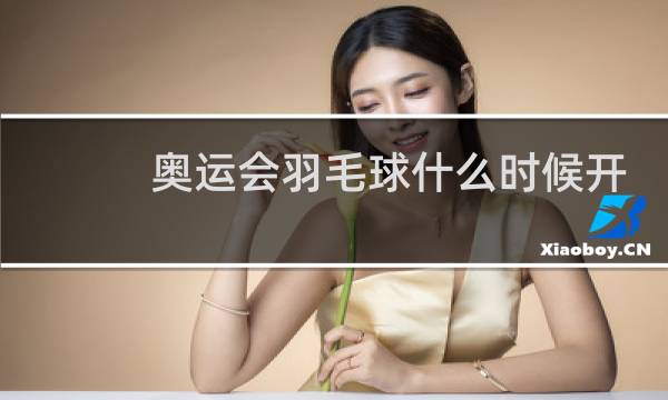 奥运会羽毛球什么时候开始图片