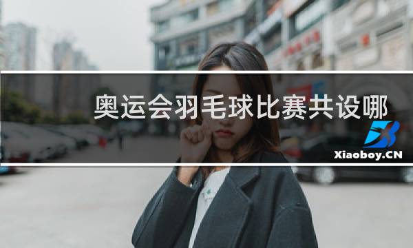 奥运会羽毛球比赛共设哪五项图片