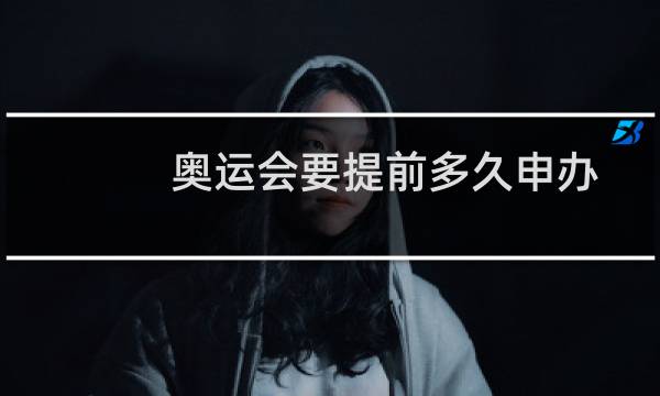 奥运会要提前多久申办图片