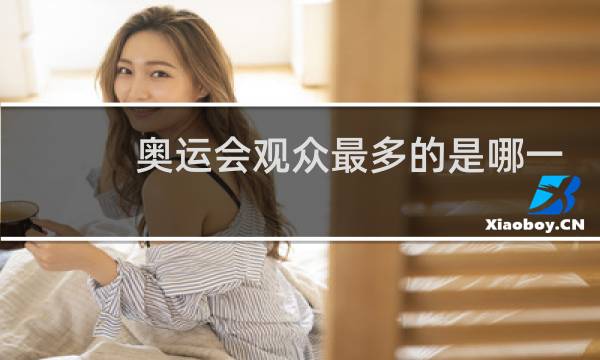 奥运会观众最多的是哪一届图片