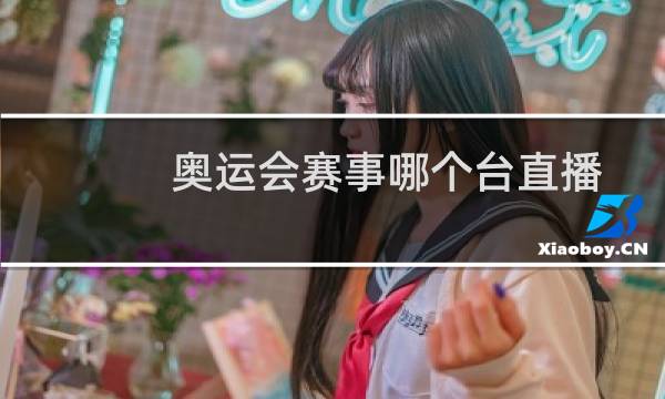 奥运会赛事哪个台直播图片