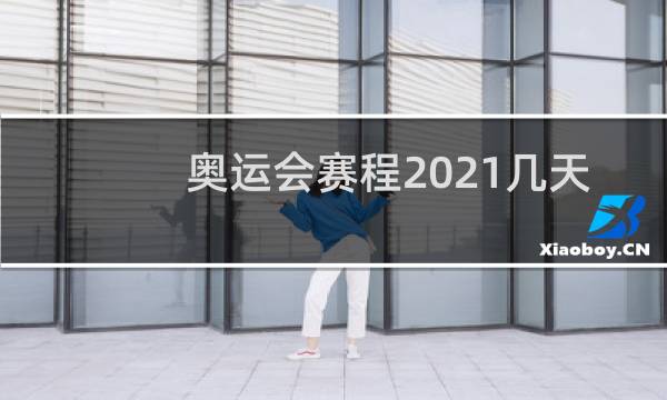 奥运会赛程2021几天结束图片
