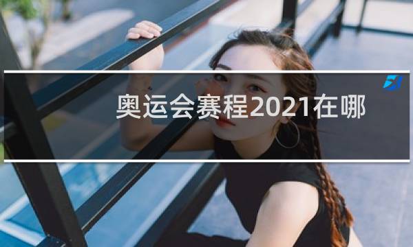 奥运会赛程2021在哪看图片