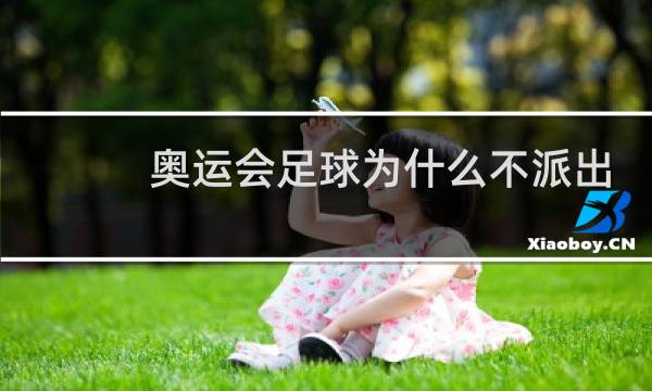 奥运会足球为什么不派出主力图片