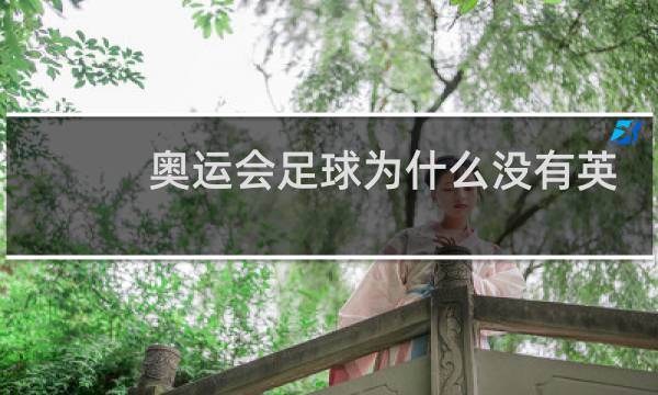 奥运会足球为什么没有英国队图片