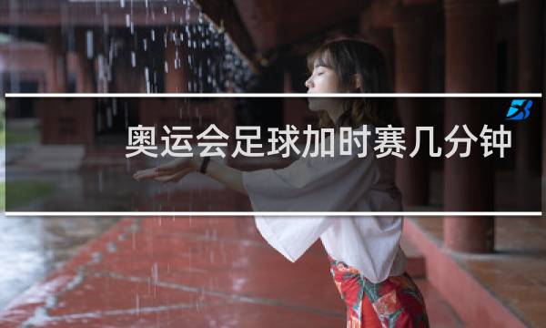 奥运会足球加时赛几分钟图片