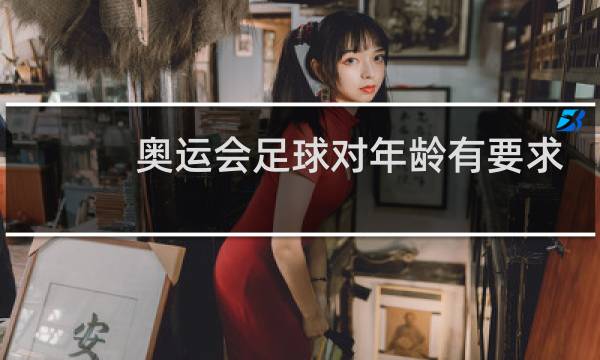 奥运会足球对年龄有要求吗图片