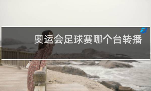 奥运会足球赛哪个台转播图片