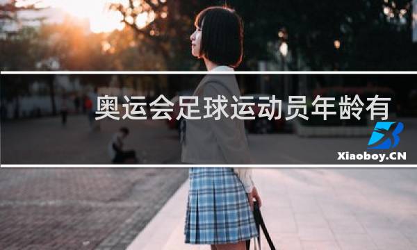 奥运会足球运动员年龄有限制吗图片