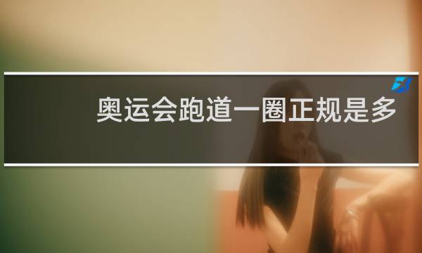 奥运会跑道一圈正规是多少米图片