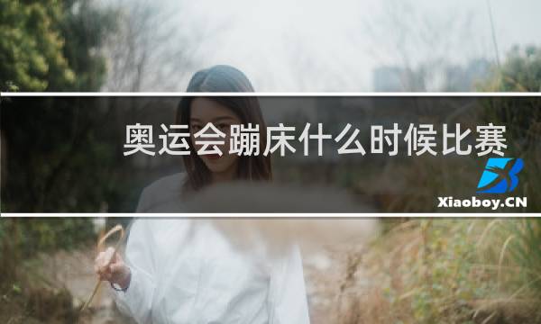 奥运会蹦床什么时候比赛图片