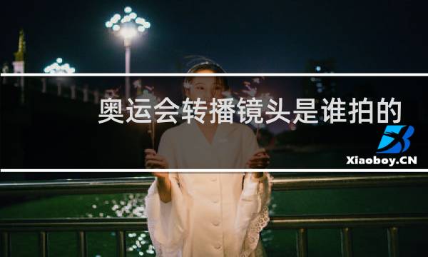 奥运会转播镜头是谁拍的图片