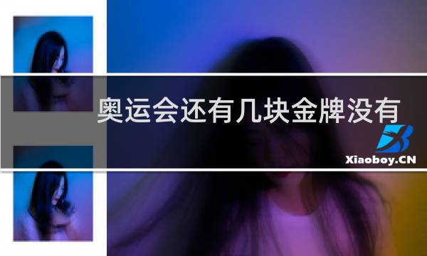 奥运会还有几块金牌没有产生图片