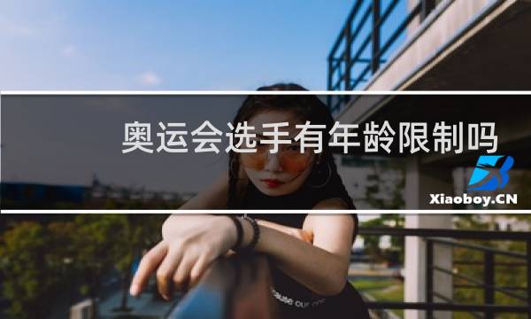 奥运会选手有年龄限制吗图片