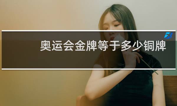 奥运会金牌等于多少铜牌图片