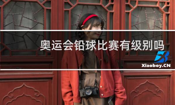 奥运会铅球比赛有级别吗图片