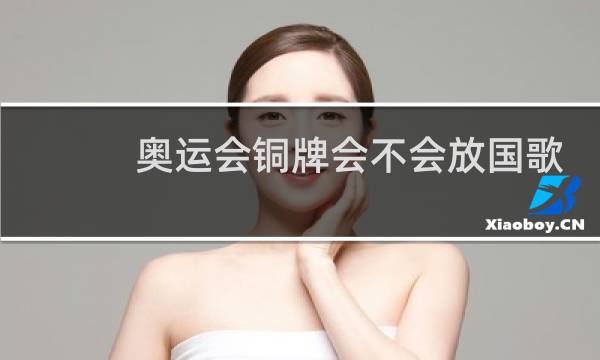 奥运会铜牌会不会放国歌图片