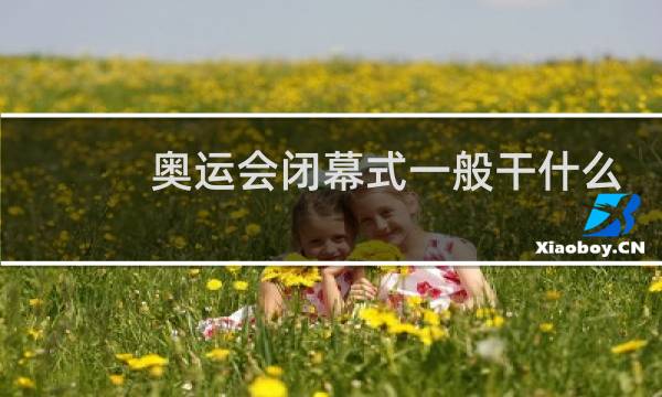 奥运会闭幕式一般干什么图片
