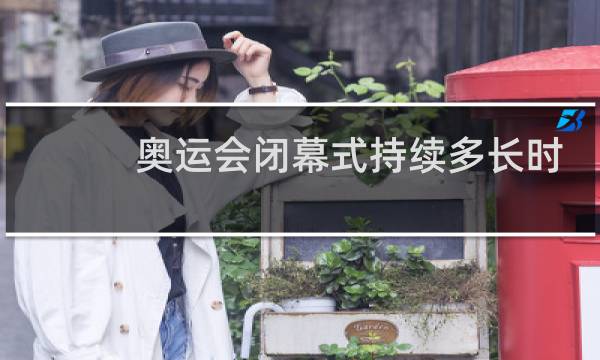 奥运会闭幕式持续多长时间图片