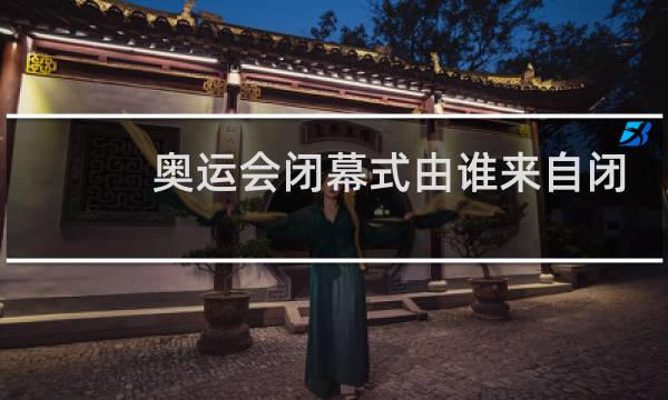 奥运会闭幕式由谁来自闭幕词图片