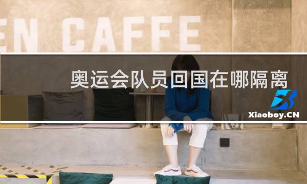 奥运会队员回国在哪隔离图片