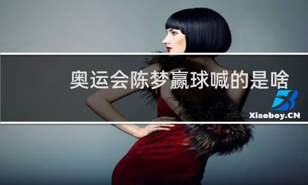 奥运会陈梦赢球喊的是啥图片