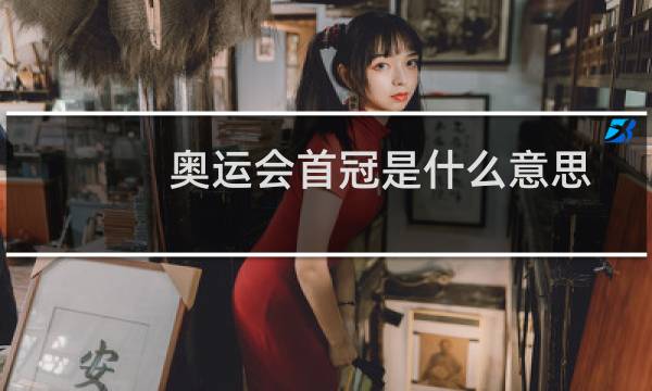 奥运会首冠是什么意思图片