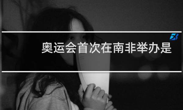 奥运会首次在南非举办是哪一年图片