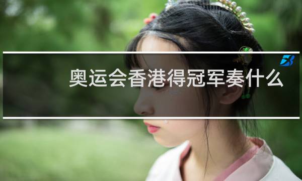 奥运会香港得冠军奏什么歌图片
