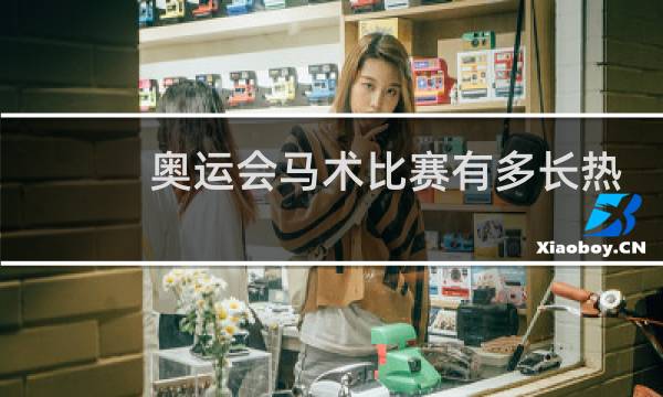 奥运会马术比赛有多长热身时间图片