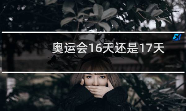 奥运会16天还是17天图片