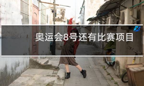 奥运会8号还有比赛项目吗图片