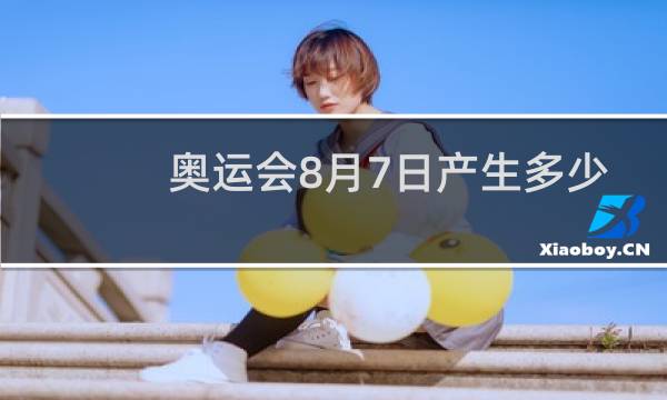 奥运会8月7日产生多少金牌图片