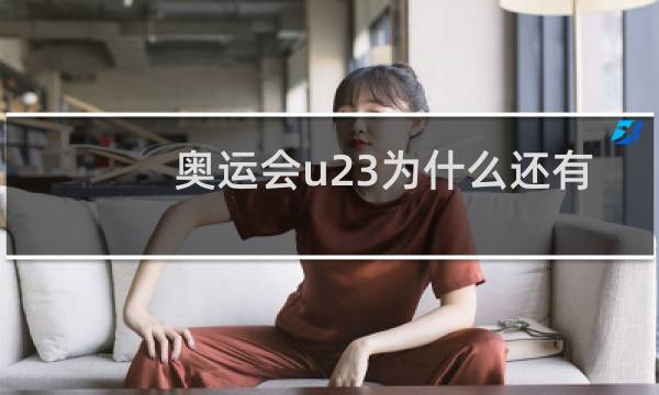 奥运会u23为什么还有岁数大的图片