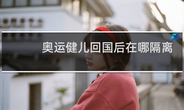 奥运健儿回国后在哪隔离图片
